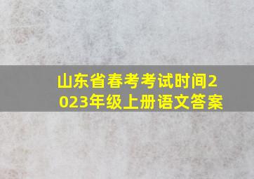 山东省春考考试时间2023年级上册语文答案