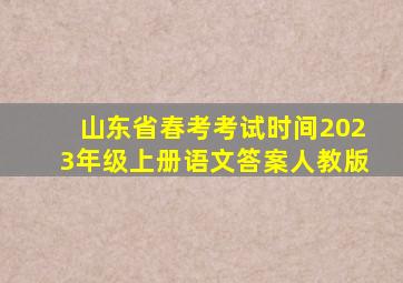 山东省春考考试时间2023年级上册语文答案人教版