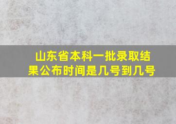 山东省本科一批录取结果公布时间是几号到几号