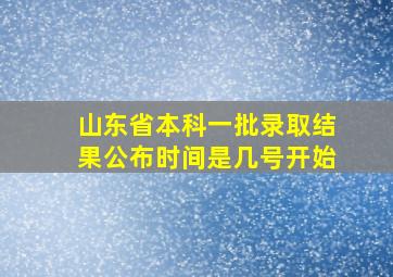 山东省本科一批录取结果公布时间是几号开始