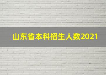 山东省本科招生人数2021