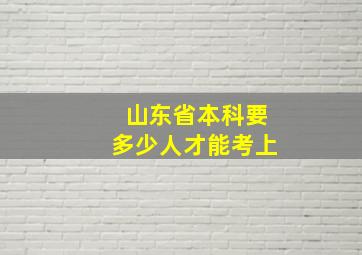 山东省本科要多少人才能考上