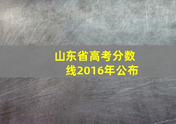 山东省高考分数线2016年公布