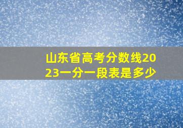 山东省高考分数线2023一分一段表是多少