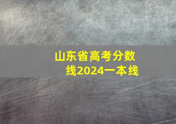 山东省高考分数线2024一本线