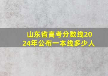 山东省高考分数线2024年公布一本线多少人