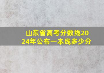 山东省高考分数线2024年公布一本线多少分