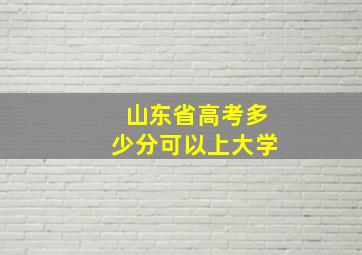 山东省高考多少分可以上大学