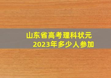 山东省高考理科状元2023年多少人参加