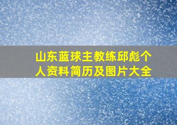 山东蓝球主教练邱彪个人资料简历及图片大全