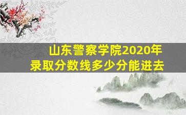 山东警察学院2020年录取分数线多少分能进去