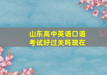 山东高中英语口语考试好过关吗现在