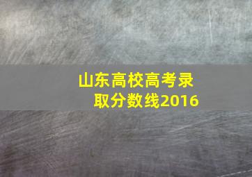 山东高校高考录取分数线2016