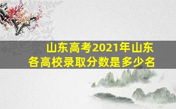 山东高考2021年山东各高校录取分数是多少名