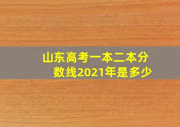 山东高考一本二本分数线2021年是多少