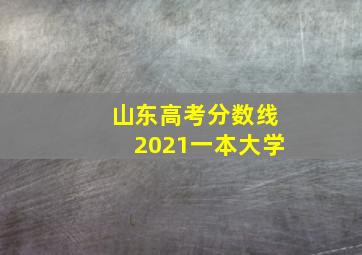 山东高考分数线2021一本大学