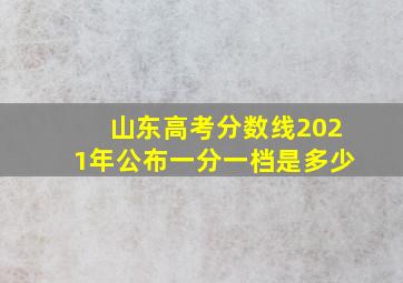 山东高考分数线2021年公布一分一档是多少