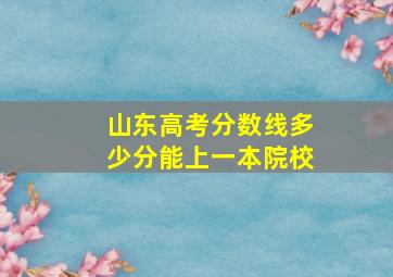 山东高考分数线多少分能上一本院校