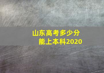 山东高考多少分能上本科2020