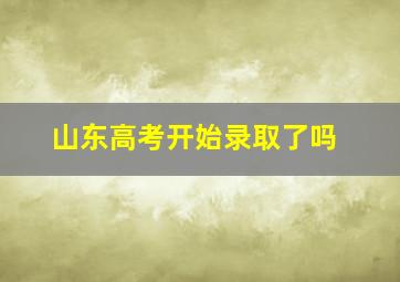 山东高考开始录取了吗