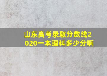 山东高考录取分数线2020一本理科多少分啊