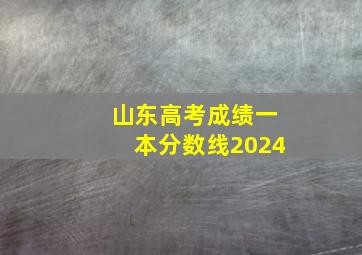 山东高考成绩一本分数线2024