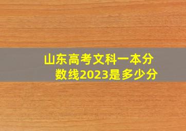 山东高考文科一本分数线2023是多少分