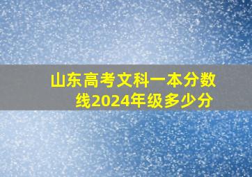 山东高考文科一本分数线2024年级多少分