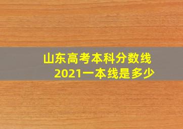 山东高考本科分数线2021一本线是多少