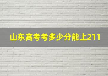 山东高考考多少分能上211