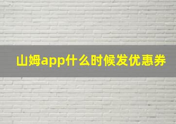 山姆app什么时候发优惠券