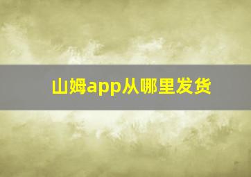 山姆app从哪里发货