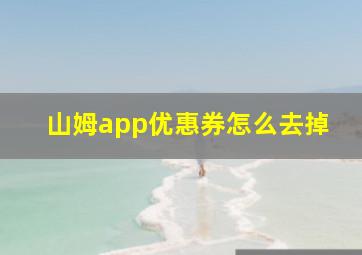 山姆app优惠券怎么去掉