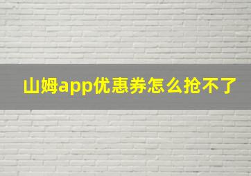 山姆app优惠券怎么抢不了