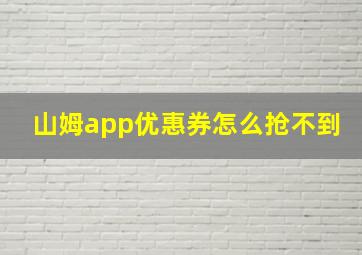 山姆app优惠券怎么抢不到