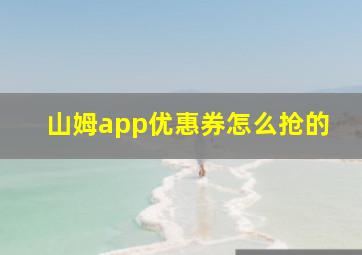 山姆app优惠券怎么抢的