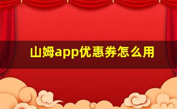 山姆app优惠券怎么用