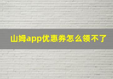 山姆app优惠券怎么领不了