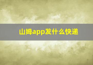 山姆app发什么快递