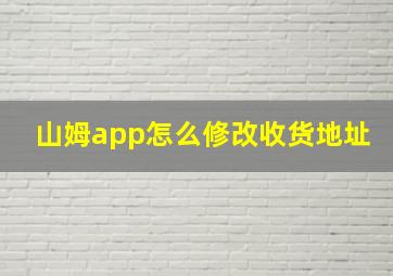 山姆app怎么修改收货地址