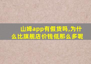 山姆app有假货吗,为什么比旗舰店价钱低那么多呢