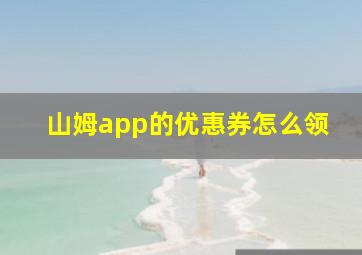 山姆app的优惠券怎么领