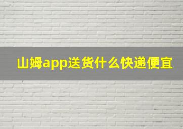 山姆app送货什么快递便宜