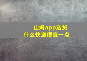 山姆app送货什么快递便宜一点