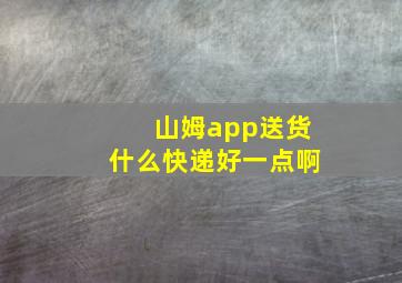 山姆app送货什么快递好一点啊