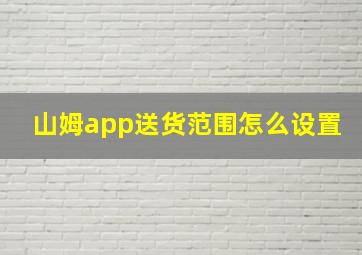 山姆app送货范围怎么设置