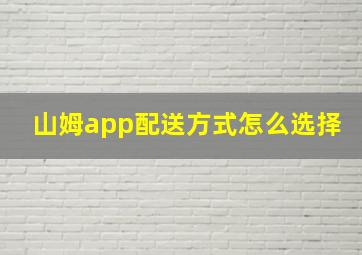 山姆app配送方式怎么选择