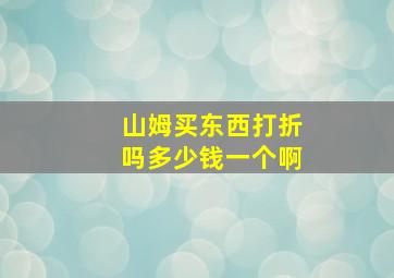 山姆买东西打折吗多少钱一个啊