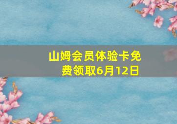 山姆会员体验卡免费领取6月12日