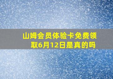 山姆会员体验卡免费领取6月12日是真的吗